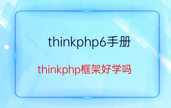 thinkphp6手册 thinkphp框架好学吗，有基础多长时间可以学会？